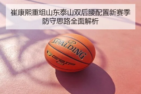 崔康熙重组山东泰山双后腰配置新赛季防守思路全面解析