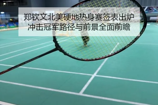 郑钦文北美硬地热身赛签表出炉 冲击冠军路径与前景全面前瞻