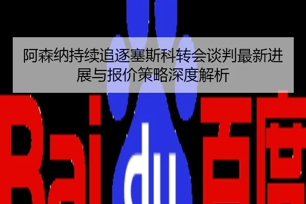 阿森纳持续追逐塞斯科转会谈判最新进展与报价策略深度解析