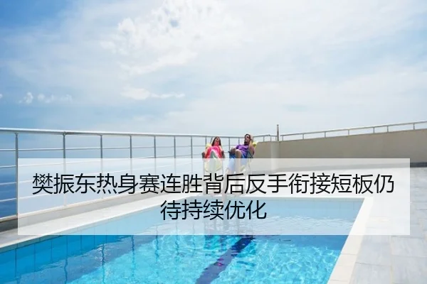 樊振东热身赛连胜背后反手衔接短板仍待持续优化