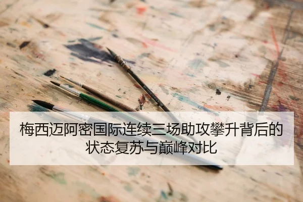 梅西迈阿密国际连续三场助攻攀升背后的状态复苏与巅峰对比